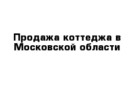 Продажа коттеджа в Московской области